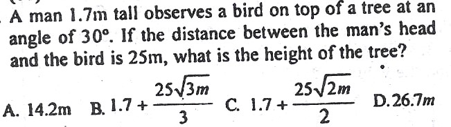  A man 1.7in tall observes a bird on top of a tree at an angle of 30°. If the distance between the man's head and the bird is 25m, what is the height of the tree? 